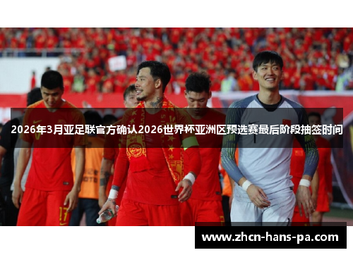 2026年3月亚足联官方确认2026世界杯亚洲区预选赛最后阶段抽签时间 2026年3月亚足联官方确认2026世界杯亚洲区预选赛最后阶段抽签时间