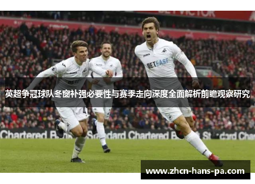 英超争冠球队冬窗补强必要性与赛季走向深度全面解析前瞻观察研究 英超争冠球队冬窗补强必要性与赛季走向深度全面解析前瞻观察研究