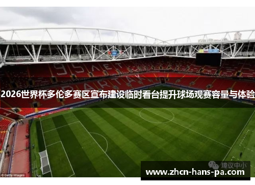 2026世界杯多伦多赛区宣布建设临时看台提升球场观赛容量与体验 2026世界杯多伦多赛区宣布建设临时看台提升球场观赛容量与体验