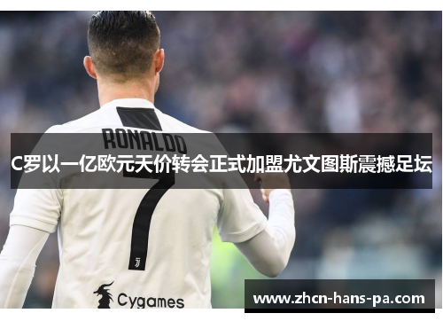 C罗以一亿欧元天价转会正式加盟尤文图斯震撼足坛 C罗以一亿欧元天价转会正式加盟尤文图斯震撼足坛