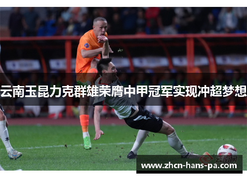 云南玉昆力克群雄荣膺中甲冠军实现冲超梦想 云南玉昆力克群雄荣膺中甲冠军实现冲超梦想