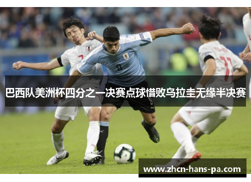 巴西队美洲杯四分之一决赛点球惜败乌拉圭无缘半决赛 巴西队美洲杯四分之一决赛点球惜败乌拉圭无缘半决赛