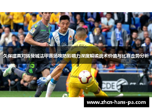 久保建英对阵曼城法甲赛场攻防影响力深度解读战术价值与比赛走势分析 久保建英对阵曼城法甲赛场攻防影响力深度解读战术价值与比赛走势分析