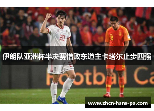 伊朗队亚洲杯半决赛惜败东道主卡塔尔止步四强 伊朗队亚洲杯半决赛惜败东道主卡塔尔止步四强