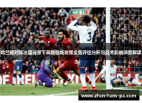 哈兰德对阵法国背景下英超临场发挥全面评估分析与战术影响深度解读